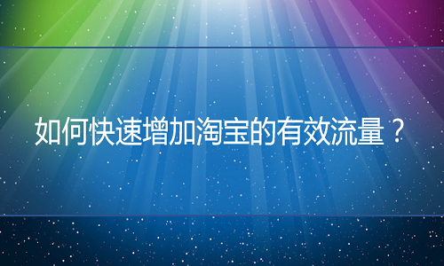 淘宝代运营：快速增加淘宝流量的方式有哪些？