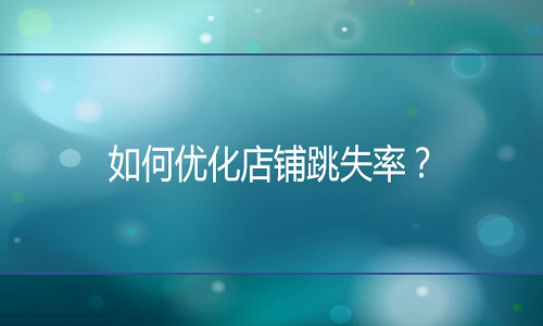 淘宝代运营：如何优化店铺跳失率？