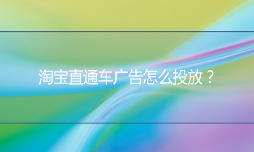 淘宝代运营：淘宝直通车广告怎么投放？