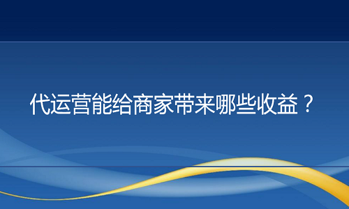 淘宝代运营：代运营能给商家带来哪些收益？