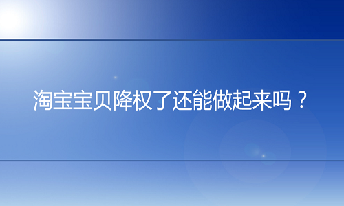 淘宝代运营：宝贝降权了还能继续做起来吗？